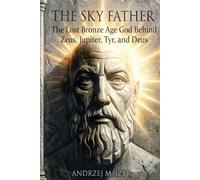 The Sky Father: The Lost Bronze Age God Behind Zeus, Jupiter, Tyr and Deus (Investigations in Deep Antiquity)