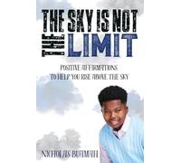 The Sky Is Not The Limit: Positive Affirmations To Help You Rise Above The Sky