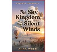 The Sky Kingdom Of Silent Winds: A Cozy Fantasy Journey to the Lost Kingdom Above the Clouds