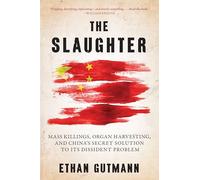 The Slaughter: Mass Killings, Organ Harvesting, and China's Secret Solution to Its Dissident Problem