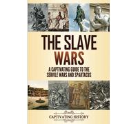 The Slave Wars: A Captivating Guide to the Servile Wars and Spartacus (Military History)