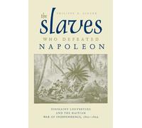 The Slaves Who Defeated Napoleon: Toussaint Louverture and the Haitian War of Independence, 1801-1804 (Atlantic Crossings Series)