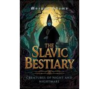 The Slavic Bestiary: Creatures of Night and Nightmare: 6 (World Mythology Chronicles)