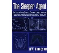 The Sleeper Agent: The Rise of Lyme Disease, Chronic Illness, and the Great Imitator Antigens of Biological Warfare