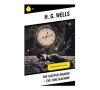The Sleeper Awakes + The Time Machine: Dystopian Classics of H. G. Wells