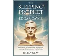 The Sleeping Prophet: The Life and Legacy of Edgar Cayce: Explore the Life, Prophecies, and Spiritual Teachings of the Renowned Psychic Healer