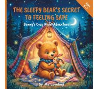 The Sleepy Bear’s Secret to Feeling Safe: Benny the Bear’s Cozy Night Adventure