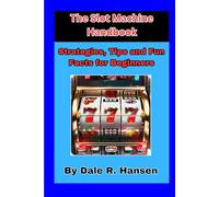 The Slot Machine Handbook Tips, Strategies and Fun Facts for Beginners: Everything you need to know about slot machines and gambling on them.
