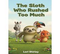 The Sloth Who Rushed Too Much: A Gentle Story About Patience, Slowing Down, and Self-Acceptance for Kids Ages 3-7