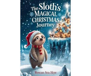 The Sloth's Magical Christmas Journey: A Heartwarming Holiday Adventure About Friendship, Courage, Cozy Winter Magic, and Finding the True Spirit of ... 4-12