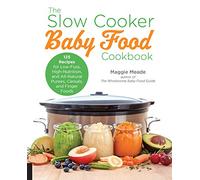 The Slow Cooker Baby Food Cookbook: 125 Recipes for Low-Fuss, High-Nutrition, and All-Natural Purees, Cereals, and Finger Foods