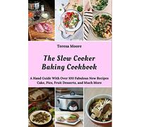 The Slow Cooker Baking Cookbook: A Hand Guide With Over 100 Fabulous New Recipes Cake, Pies, Fruit Desserts, and Much More (Quick and Easy Natural Food)