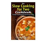 The Slow Cooking For Two Cookbook: 30 Simple Mouthwatering Meals For Busy Couples