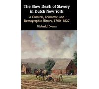 The Slow Death of Slavery in Dutch New York: A Cultural, Economic, and Demographic History, 1700-1827