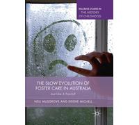 The Slow Evolution of Foster Care in Australia: Just Like a Family? (Palgrave Studies in the History of Childhood)