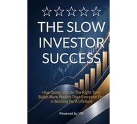 THE SLOW INVESTOR SUCCESS: How Doing Less On The Right Time Builds More Wealth Than Everyone Else Is Working For A Lifetime
