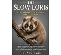 THE SLOW LORIS ( THE MYSTERIOUS NOCTURNAL PRIMATE OF ASIA ): A Comprehensive Guide to Its Evolution, Anatomy, Habitat, Behavior, Diet, Reproduction, ... the Truth Behind the World’s Only Venomous
