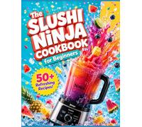 The Slushi Ninja Cookbook for Beginners: Simple, Refreshing Slushi Recipes Anyone Can Master with Their Ninja Blender