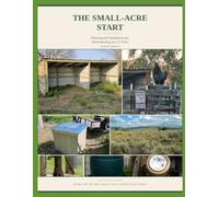 The Small-Acre Start: Planning & Foundations for Homesteading on 2-5 Acres (Small Acre Homestead)