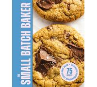 The Small Batch Baker : 75 Recipes for Perfectly Portioned Cookies, Cakes and Sweet Treats