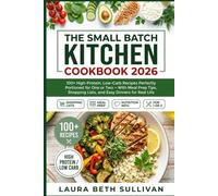 The Small Batch Kitchen Cookbook 2026 for Beginners: 100 Simple and Healthy Recipes for Real Life - Low Carb, High Protein, Perfectly Portioned Meals to Batch Cook for Busy People with Real Food