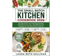 The Small Batch Kitchen Cookbook 2026 for Beginners: 100 Simple and Healthy Recipes for Real Life - Low Carb, High Protein, Perfectly Portioned Meals to Batch Cook for Busy People with Real Food