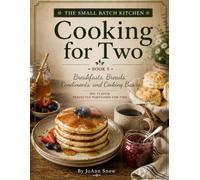 The Small Batch Kitchen: Cooking for Two: Breakfast, Breads, Condiments, and Cooking Basics with Charts