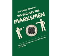 THE SMALL BOOK OF BIG EXCUSES FOR MARKSMEN: The 111 Most Hilarious and Creative Excuses for Poor Results