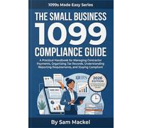 The Small Business 1099 Compliance Guide: A Practical Handbook for Managing Contractor Payments, Organizing Tax Records, Understanding Reporting Requirements, and Staying Compliant (1099s Made Easy)