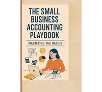 The Small Business Accounting Playbook: Mastering the Basics