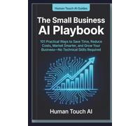 The Small Business AI Playbook: 101 Practical Ways to Save Time, Reduce Costs, Market Smarter, and Grow Your Business-No Technical Skills Required (Human Touch AI Guides)