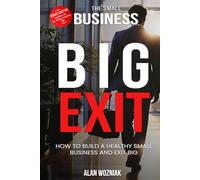 The Small Business Big Exit: How to Build a Healthy Small Business and Exit BIG