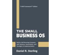 The Small Business OS: Build a Self-Running Company with Systems, Automation, and Strategic AI Implementation