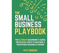 The Small Business Playbook - The Ultimate Beginner's Guide: Practical Steps to Become a Profitable Business Owner (The Small Business Owner's Toolkit)