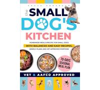 The Small Dog's Kitchen: Homemade meals specific for small dogs with balanced and easy recipes, weekly plans and vet-approved portions (The Longevity Dogs Club)