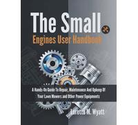 The small engines user handbook: A Hands-On Guide To Repair, Maintenance And Upkeep Of Your Lawn Mowers And Other Power Equipments (PRODUCT GUIDE)