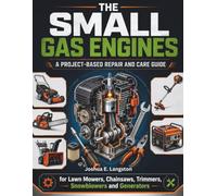The Small Gas Engine: A Project-Based Repair and Care Guide for Lawn Mowers, Chainsaws, Trimmers, Snowblowers, and Generators