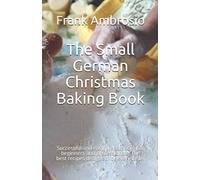 The Small German Christmas Baking Book: Successful and easy preparation. For beginners and professionals. The best recipes designed for every taste.