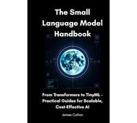 The Small Language Model Handbook: From Transformers to TinyML - Practical Guides for Scalable, Cost-Efficient AI