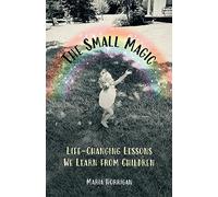 The Small Magic: Life-Changing Lessons We Learn from Children