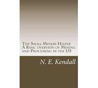 The Small Miners Helper: A Basic Overview of Mining and Processing in the US: Volume 1 (The Small Miners Guide)