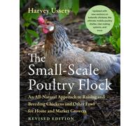 The Small-Scale Poultry Flock, Revised Edition : An All-Natural Approach to Raising and Breeding Chickens and Other Fowl for Home and Market Growers