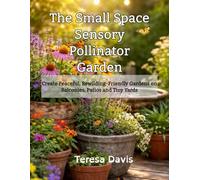 The Small Space Sensory Pollinator Garden: Creating Peaceful, Rewilding-Friendly Gardens on Balconies, Patios and Tiny Yards