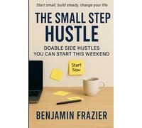 The Small Step Hustle: Build Real Income One Weekend at a Time