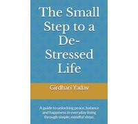 The Small Step to a De-Stressed Life: A guide to unlocking peace, balance and happiness in everyday living through simple, mindful steps.