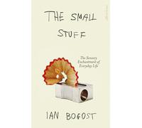 The Small Stuff : The Sensory Enchantment of Everyday Life