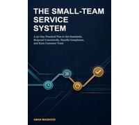 The Small-Team Service System: A 30-Day Practical Plan to Set Standards, Respond Consistently, Handle Complaints, and Earn Customer Trust