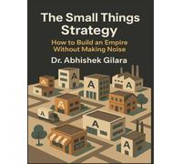 THE SMALL THINGS STRATEGY: How to Build an Empire Without Making
