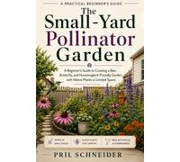 The Small-Yard Pollinator Garden: A Beginner’s Guide to Creating a Bee, Butterfly, and Hummingbird-Friendly Garden with Native Plants in Limited Space