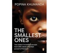 The Smallest Ones : Two Sisters’ Escape from DRC Rebels and Their Pursuit of Freedom